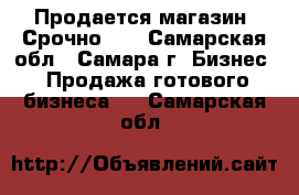 Продается магазин! Срочно!!! - Самарская обл., Самара г. Бизнес » Продажа готового бизнеса   . Самарская обл.